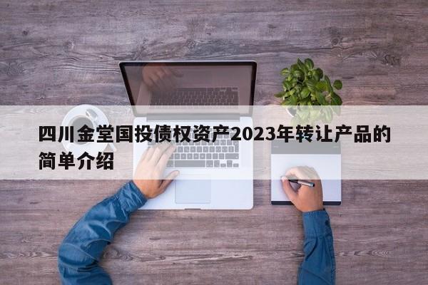 四川金堂国投债权资产2023年转让产品的简单介绍