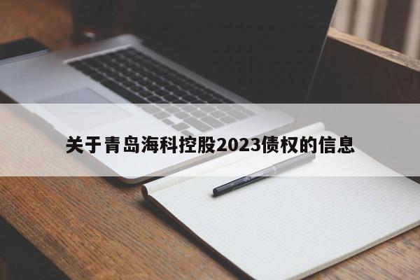 关于青岛海科控股2023债权的信息