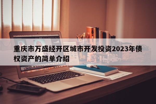 重庆市万盛经开区城市开发投资2023年债权资产的简单介绍