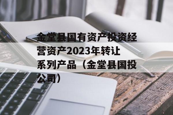 金堂县国有资产投资经营资产2023年转让系列产品（金堂县国投公司）