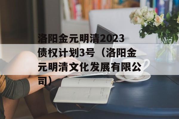 洛阳金元明清2023债权计划3号（洛阳金元明清文化发展有限公司）