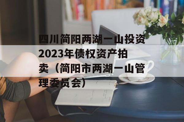 四川简阳两湖一山投资2023年债权资产拍卖（简阳市两湖一山管理委员会）