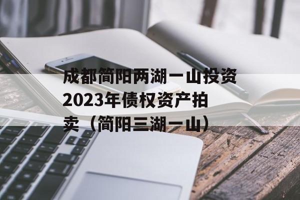 成都简阳两湖一山投资2023年债权资产拍卖（简阳三湖一山）
