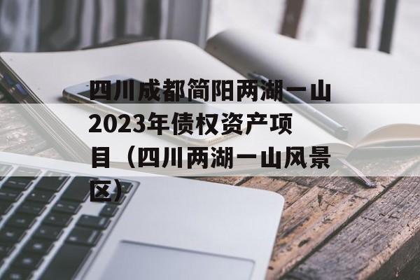 四川成都简阳两湖一山2023年债权资产项目（四川两湖一山风景区）