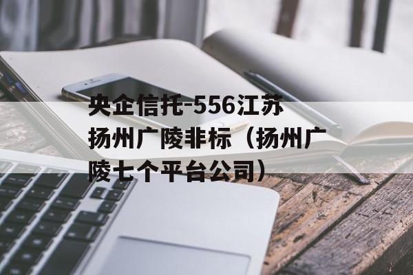 央企信托-556江苏扬州广陵非标（扬州广陵七个平台公司）