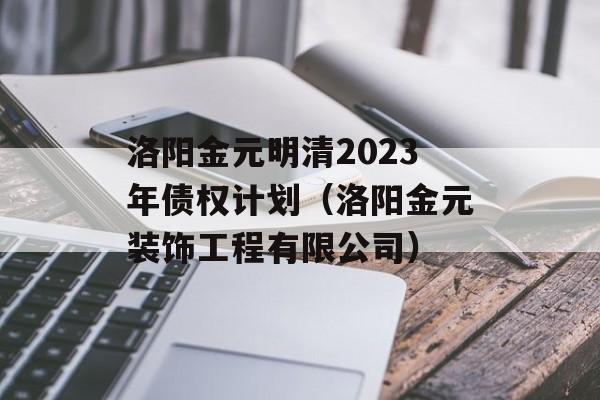 洛阳金元明清2023年债权计划（洛阳金元装饰工程有限公司）