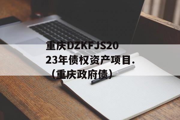 重庆DZKFJS2023年债权资产项目.（重庆政府债）
