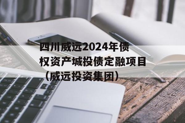 四川威远2024年债权资产城投债定融项目（威远投资集团）